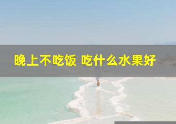 晚上不吃饭 吃什么水果好